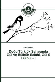 Title: Dogu Türklük Sahasinda Gül ve Bülbül: Salâhî, Gül ü Bülbül - I, Author: Bakirci Fatih