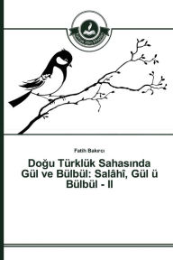 Title: Dogu Türklük Sahasinda Gül ve Bülbül: Salâhî, Gül ü Bülbül - II, Author: Bakirci Fatih