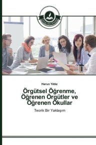 Title: Örgütsel Ögrenme, Ögrenen Örgütler ve Ögrenen Okullar, Author: Yildiz Harun