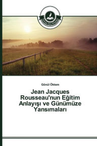 Title: Jean Jacques Rousseau'nun Egitim Anlayisi ve Günümüze Yansimalari, Author: Öktem Gönül