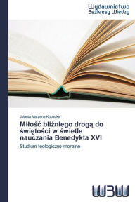 Title: Milosc blizniego droga do swietosci w swietle nauczania Benedykta XVI, Author: Jolanta Marzena Kubacka