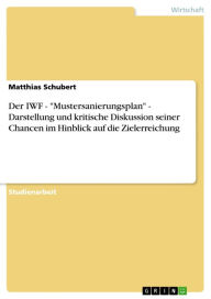 Title: Der IWF - 'Mustersanierungsplan' - Darstellung und kritische Diskussion seiner Chancen im Hinblick auf die Zielerreichung, Author: Matthias Schubert