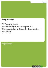 Title: PR-Planung eines Entspannungs-Kurskonzeptes für Büroangestellte in Form der Progressiven Relaxation, Author: Philip Mantler