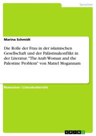 Title: Die Rolle der Frau in der islamischen Gesellschaft und der Palästinakonflikt in der Literatur. 'The Arab Woman and the Palestine Problem' von Matiel Mogannam, Author: Marina Schmidt