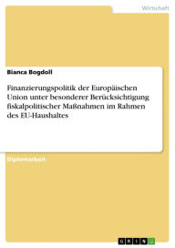 Title: Finanzierungspolitik der Europäischen Union unter besonderer Berücksichtigung fiskalpolitischer Maßnahmen im Rahmen des EU-Haushaltes, Author: Bianca Bogdoll