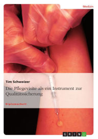 Title: Die Pflegevisite als ein Instrument zur Qualitätssicherung: ein Instrument zur Qualitätssicherung, Author: Tim Schweizer