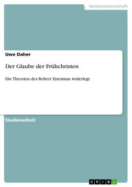 Title: Der Glaube der Frühchristen: Die Theorien des Robert Eisenman widerlegt, Author: Uwe Daher
