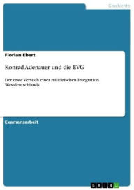 Title: Konrad Adenauer und die EVG: Der erste Versuch einer militärischen Integration Westdeutschlands, Author: Florian Ebert