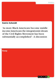 Title: 'As more Black Americans become middle income Americans the integrationist dream of the Civil Rights Movement has been substantially accomplished' - A discussion: A discussion, Author: Katrin Schmidt