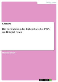 Title: Die Entwicklung des Ruhrgebiets bis 1945 am Beispiel Essen, Author: Anonym
