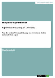 Title: Opernentwicklung in Dresden: Von der ersten Opernaufführung auf deutschem Boden zur deutschen Oper, Author: Philipp Bißinger-Strieffler