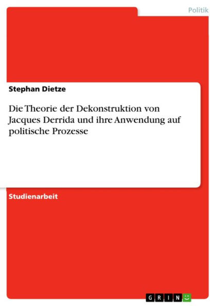 Die Theorie der Dekonstruktion von Jacques Derrida und ihre Anwendung auf politische Prozesse