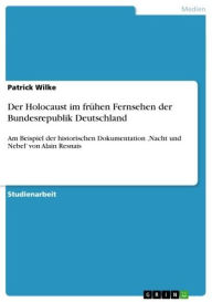 Title: Der Holocaust im frühen Fernsehen der Bundesrepublik Deutschland: Am Beispiel der historischen Dokumentation 'Nacht und Nebel' von Alain Resnais, Author: Patrick Wilke