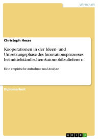 Title: Kooperationen in der Ideen- und Umsetzungsphase des Innovationsprozesses bei mittelständischen Automobilzulieferern: Eine empirische Aufnahme und Analyse, Author: Christoph Hesse