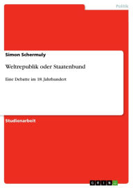 Title: Weltrepublik oder Staatenbund: Eine Debatte im 18. Jahrhundert, Author: Simon Schermuly