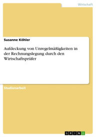 Title: Aufdeckung von Unregelmäßigkeiten in der Rechnungslegung durch den Wirtschaftsprüfer, Author: Susanne Köhler