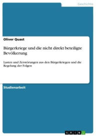 Title: Bürgerkriege und die nicht direkt beteiligte Bevölkerung: Lasten und Zerstörungen aus den Bürgerkriegen und die Regelung der Folgen, Author: Oliver Quast