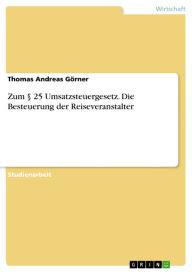 Title: Zum § 25 Umsatzsteuergesetz. Die Besteuerung der Reiseveranstalter: Die Besteuerung der Reiseveranstalter, Author: Thomas Andreas Görner