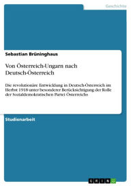 Title: Von Österreich-Ungarn nach Deutsch-Österreich: Die revolutionäre Entwicklung in Deutsch-Österreich im Herbst 1918 unter besonderer Berücksichtigung der Rolle der Sozialdemokratischen Partei Österreichs, Author: Sebastian Brüninghaus