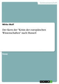 Title: Der Kern der 'Krisis der europäischen Wissenschaften' nach Husserl, Author: Mirko Wulf