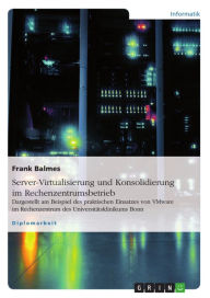 Title: Server-Virtualisierung und Konsolidierung im Rechenzentrumsbetrieb: Dargestellt am Beispiel des praktischen Einsatzes von VMware im Rechenzentrum des Universitätsklinikums Bonn, Author: Frank Balmes