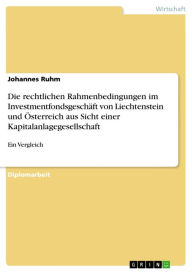 Title: Die rechtlichen Rahmenbedingungen im Investmentfondsgeschäft von Liechtenstein und Österreich aus Sicht einer Kapitalanlagegesellschaft: Ein Vergleich, Author: Johannes Ruhm