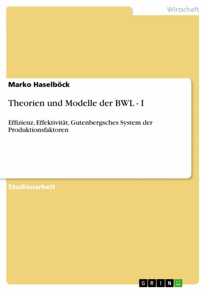 Theorien und Modelle der BWL - I: Effizienz, Effektivität, Gutenbergsches System der Produktionsfaktoren