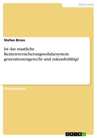 Title: Ist das staatliche Rentenversicherungssolidarsystem generationengerecht und zukunftsfähig?, Author: Stefan Bross