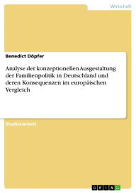 Title: Analyse der konzeptionellen Ausgestaltung der Familienpolitik in Deutschland und deren Konsequenzen im europäischen Vergleich, Author: Benedict Döpfer