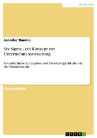 Title: Six Sigma - ein Konzept zur Unternehmenssteuerung: Grundsätzliche Konzeption und Einsatzmöglichkeiten in der Finanzbranche, Author: Jennifer Rundio