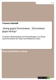 Title: 'Krieg gegen Terrorismus... Terrorismus gegen Krieg?': Ursachen, Hintergründe und Auswirkungen von Krieg und Terrorismus im Nahen und Mittleren Osten, Author: Yvonne Schmidt