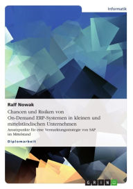 Title: Chancen und Risiken von On-Demand ERP-Systemen in kleinen und mittelständischen Unternehmen: Ansatzpunkte für eine Vermarktungsstrategie von SAP im Mittelstand, Author: Ralf Nowak