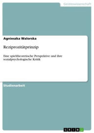 Title: Reziprozitätprinzip: Eine spieltheoretische Perspektive und ihre sozialpsychologische Kritik, Author: Agnieszka Walorska