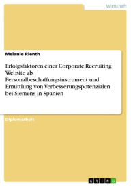 Title: Erfolgsfaktoren einer Corporate Recruiting Website als Personalbeschaffungsinstrument und Ermittlung von Verbesserungspotenzialen bei Siemens in Spanien, Author: Melanie Rienth