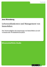 Title: Lebenszykluskosten und Management von Immobilien: Die Notwendigkeit der Anpassung von Immobilien an sich verändernde Produktlebenszyklen, Author: Jens Rinneberg