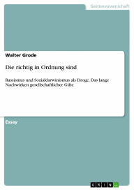 Title: Die richtig in Ordnung sind: Rassismus und Sozialdarwinismus als Droge. Das lange Nachwirken gesellschaftlicher Gifte, Author: Walter Grode