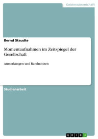Title: Momentaufnahmen im Zeitspiegel der Gesellschaft: Anmerkungen und Randnotizen, Author: Bernd Staudte
