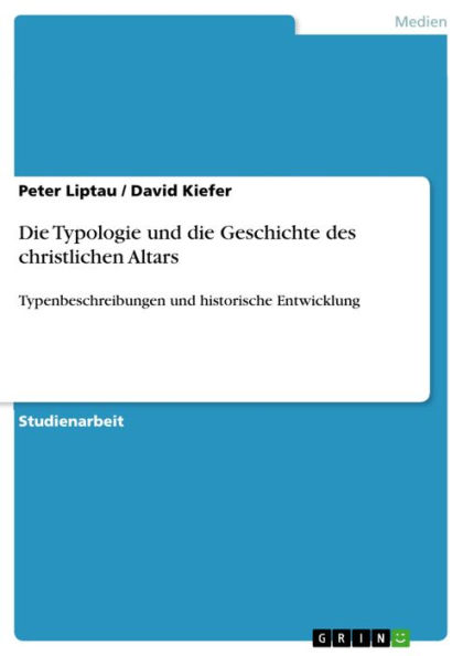 Die Typologie und die Geschichte des christlichen Altars: Typenbeschreibungen und historische Entwicklung