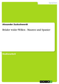 Title: Brüder wider Willen - Mauren und Spanier: Mauren und Spanier, Author: Alexander Zuckschwerdt