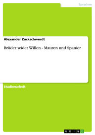 Title: Brüder wider Willen - Mauren und Spanier, Author: Alexander Zuckschwerdt