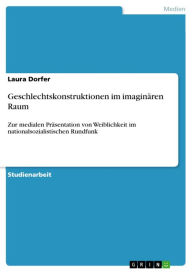 Title: Geschlechtskonstruktionen im imaginären Raum: Zur medialen Präsentation von Weiblichkeit im nationalsozialistischen Rundfunk, Author: Laura Dorfer