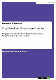 Title: Propädeutik der Komplementärmedizin: Bio-psycho-soziales Modell in Komplementärer und Integrativer Biologie und Medizin, Author: Hubertus R. Hommel