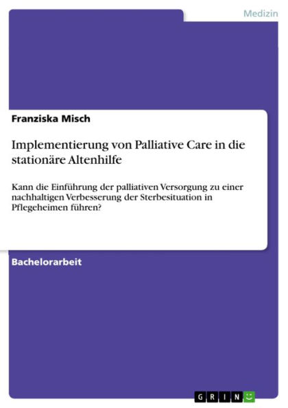 Implementierung von Palliative Care in die stationäre Altenhilfe: Kann die Einführung der palliativen Versorgung zu einer nachhaltigen Verbesserung der Sterbesituation in Pflegeheimen führen?