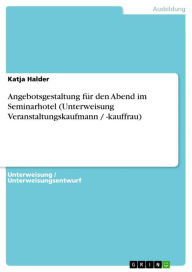 Title: Angebotsgestaltung für den Abend im Seminarhotel (Unterweisung Veranstaltungskaufmann / -kauffrau), Author: Katja Halder