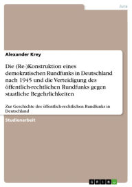 Title: Die (Re-)Konstruktion eines demokratischen Rundfunks in Deutschland nach 1945 und die Verteidigung des öffentlich-rechtlichen Rundfunks gegen staatliche Begehrlichkeiten: Zur Geschichte des öffentlich-rechtlichen Rundfunks in Deutschland, Author: Alexander Krey