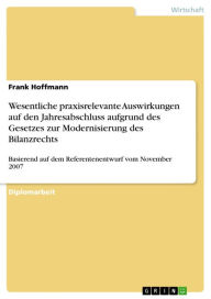 Title: Wesentliche praxisrelevante Auswirkungen auf den Jahresabschluss aufgrund des Gesetzes zur Modernisierung des Bilanzrechts: Basierend auf dem Referentenentwurf vom November 2007, Author: Frank Hoffmann