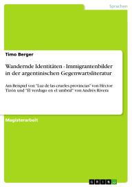 Title: Wandernde Identitäten - Immigrantenbilder in der argentinischen Gegenwartsliteratur: Am Beispiel von Luz de las crueles provincias von Héctor Tizón und El verdugo en el umbral von Andrés Rivera, Author: Timo Berger