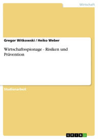 Title: Wirtschaftsspionage - Risiken und Prävention: Risiken und Prävention, Author: Gregor Witkowski