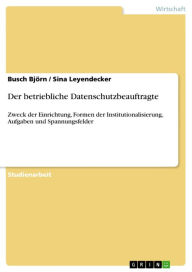 Title: Der betriebliche Datenschutzbeauftragte: Zweck der Einrichtung, Formen der Institutionalisierung, Aufgaben und Spannungsfelder, Author: Busch Björn