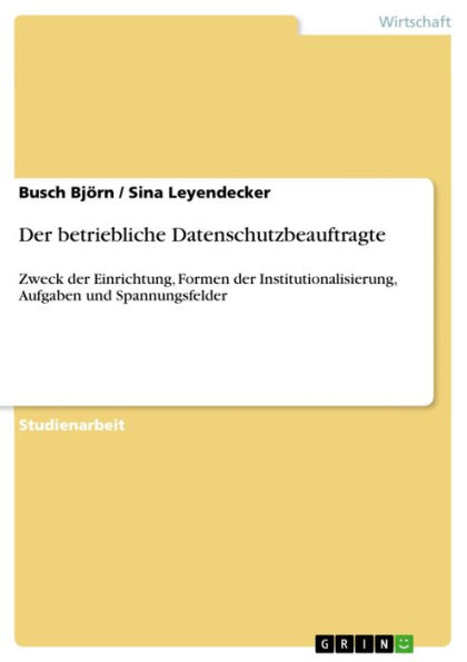 Der betriebliche Datenschutzbeauftragte: Zweck der Einrichtung, Formen der Institutionalisierung, Aufgaben und Spannungsfelder